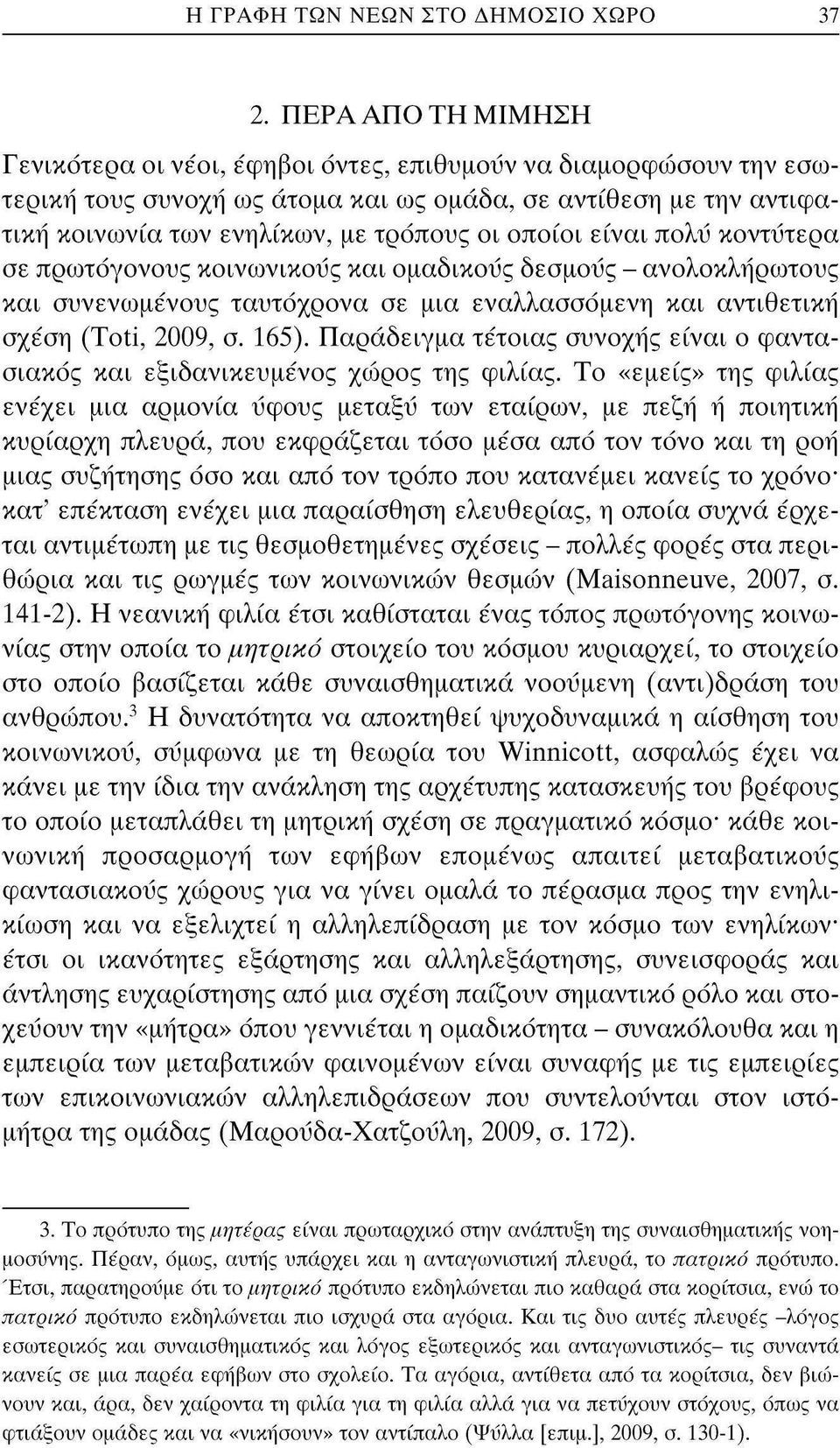 οποίοι είναι πολΰ κοντύτερα σε πρωτόγονους κοινωνικούς και ομαδικούς δεσμούς - ανολοκλήρωτους και συνενωμένους ταυτόχρονα σε μια εναλλασσόμενη και αντιθετική σχέση (Toti, 2009, σ. 165).