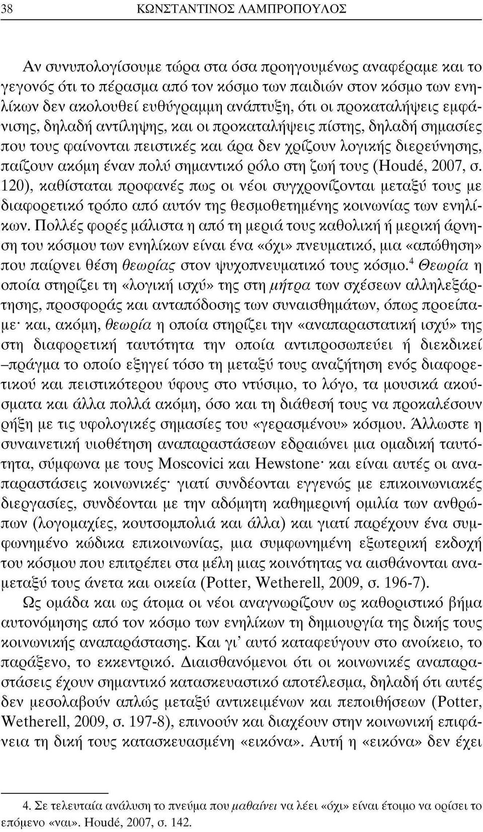 ρόλο στη ζωή τους (Houdé, 2007, σ. 120), καθίσταται προφανές πως οι νέοι συγχρονίζονται μεταξύ τους με διαφορετικό τρόπο από αυτόν της θεσμοθετημένης κοινωνίας των ενηλίκων.