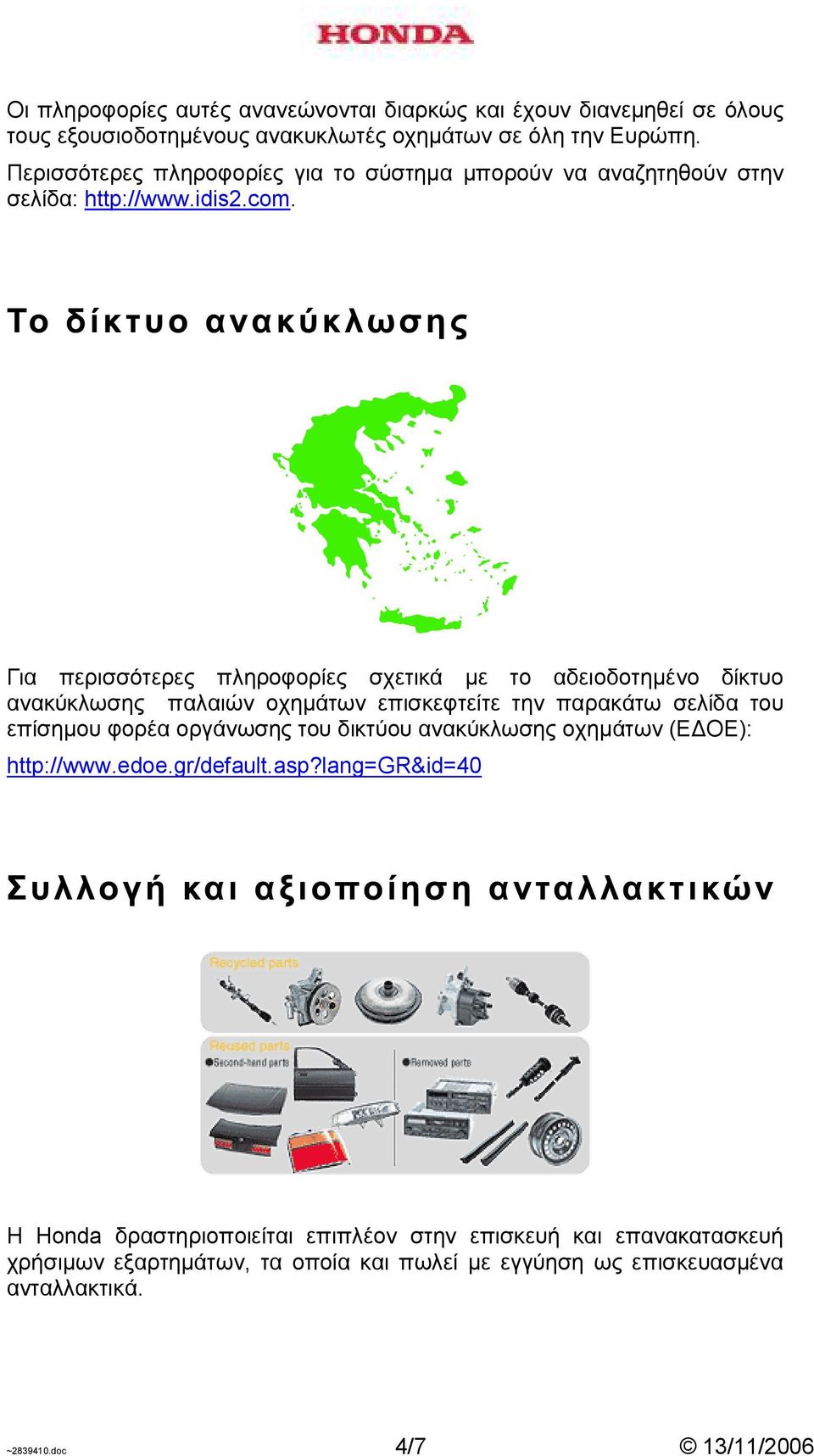 Για περισσότερες πληροφορίες σχετικά µε το αδειοδοτηµένο δίκτυο ανακύκλωσης παλαιών οχηµάτων επισκεφτείτε την παρακάτω σελίδα του επίσηµου φορέα οργάνωσης του