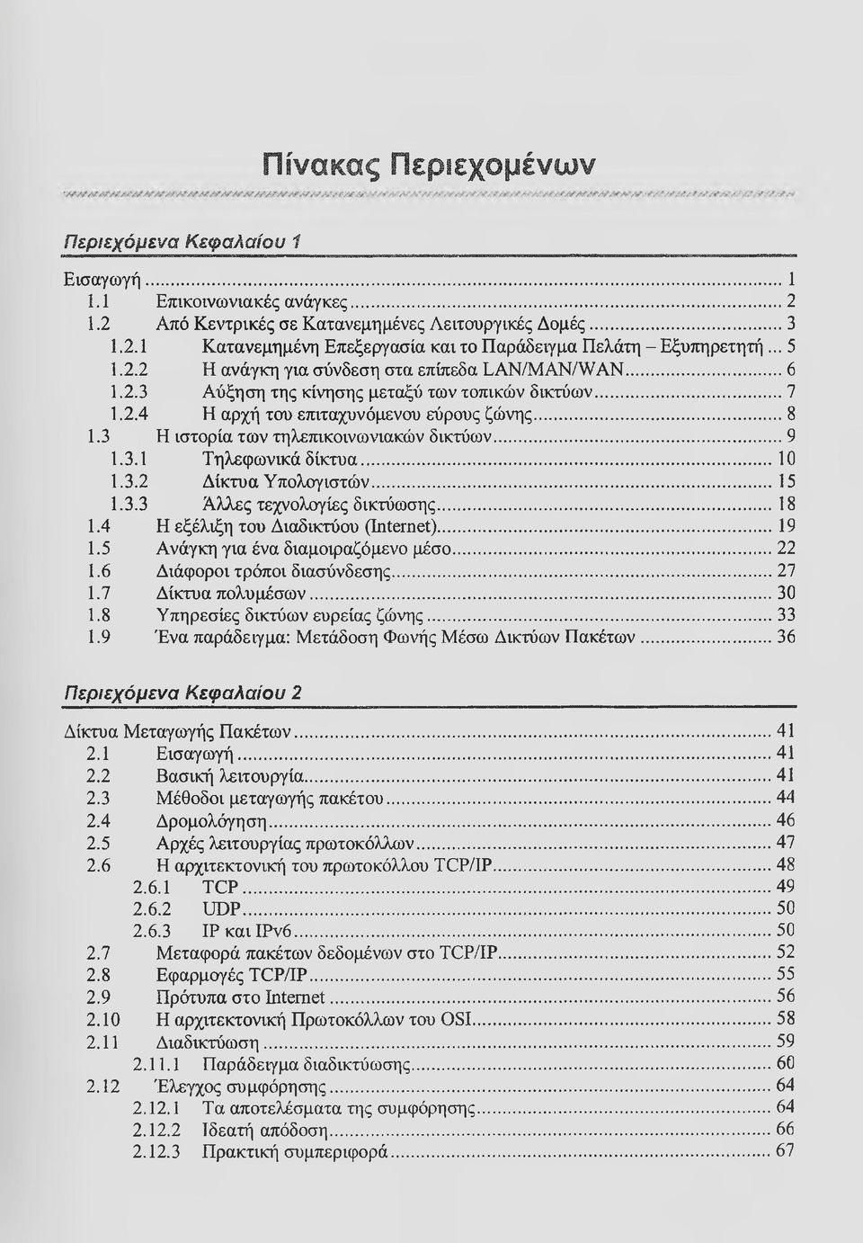 3 Η ιστορία τω ν τηλεπικοινωνιακών δικτύω ν...9 1.3.1 Τηλεφω νικά δ ίκ τυ α... 10 1.3.2 Δ ίκτυα Υ πολογιστώ ν...15 1.3.3 Ά λλες τεχνολογίες δικτύω σης... 18 1.4 Η εξέλιξη του Διαδικτύου (Internet).