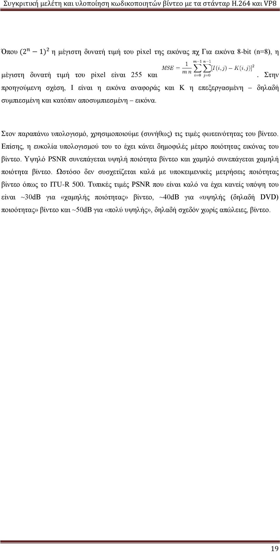 Στον παραπάνω υπολογισμό, χρησιμοποιούμε (συνήθως) τις τιμές φωτεινότητας του βίντεο. Επίσης, η ευκολία υπολογισμού του το έχει κάνει δημοφιλές μέτρο ποιότητας εικόνας του βίντεο.