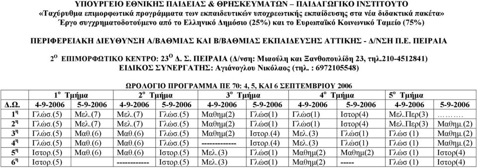 (5) Μελ.(7) Μελ.(7) Γλώσ.(5) Μαθηµ(2) Γλώσ(1) Γλώσ(1) Ιστορ(4) Μελ.Περ(3). 2 η Γλώσ.(5) Μελ.(7) Μελ.(7) Γλώσ.(5) Μαθηµ(2) Γλώσ(1) Γλώσ(1) Ιστορ(4) Μελ.Περ(3) Μαθηµ.(2) 3 η Γλώσ.(5) Μαθ.(6) Μαθ.