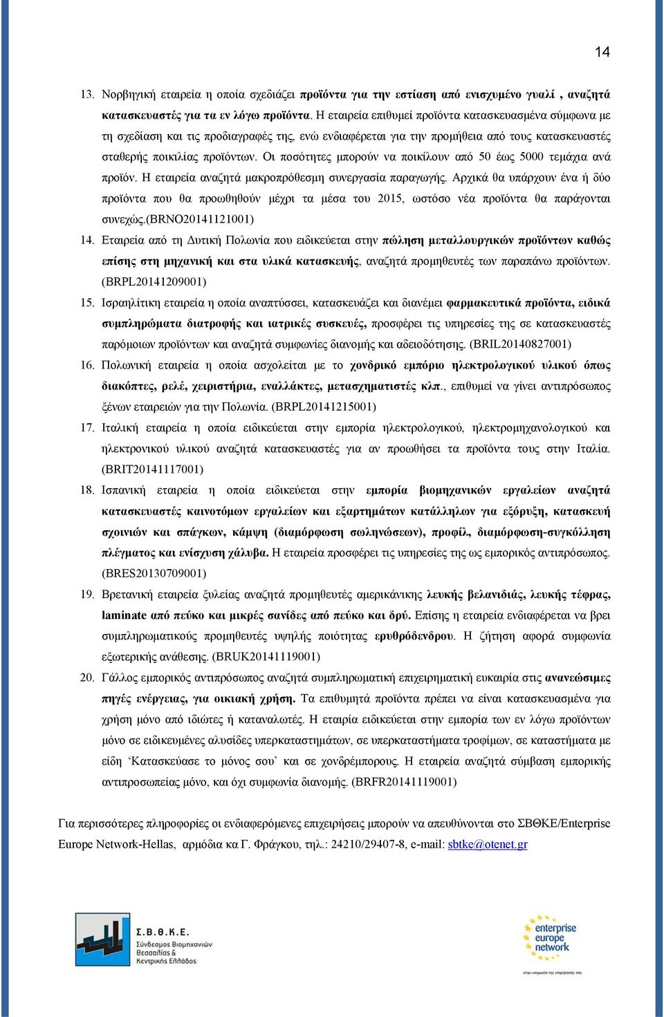 Οι ποσότητες μπορούν να ποικίλουν από 50 έως 5000 τεμάχια ανά προϊόν. Η εταιρεία αναζητά μακροπρόθεσμη συνεργασία παραγωγής.