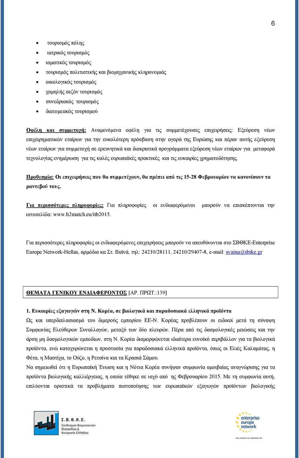 εταίρων για συμμετοχή σε ερευνητικά και διακρατικά προγράμματα εξεύρεση νέων εταίρων για μεταφορά τεχνολογίας ενημέρωση για τις καλές ευρωπαϊκές πρακτικές και τις ευκαιρίες χρηματοδότησης.