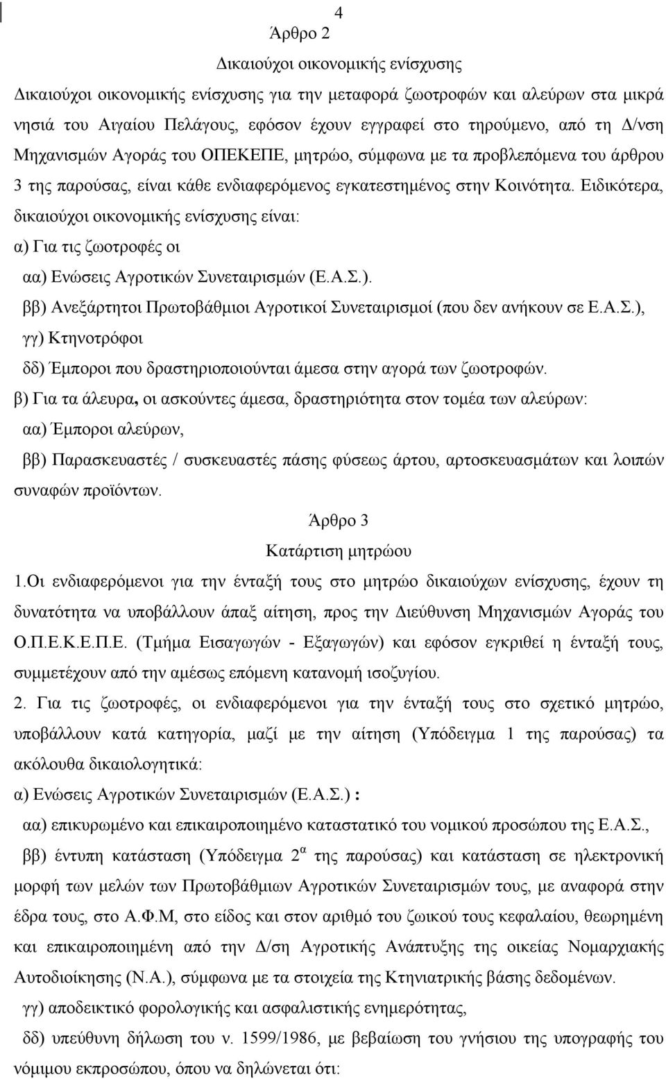 Ειδικότερα, δικαιούχοι οικονομικής ενίσχυσης είναι: α) Για τις ζωοτροφές οι αα) Ενώσεις Αγροτικών Συνεταιρισμών (Ε.Α.Σ.). ββ) Ανεξάρτητοι Πρωτοβάθμιοι Αγροτικοί Συνεταιρισμοί (που δεν ανήκουν σε Ε.Α.Σ.), γγ) Κτηνοτρόφοι δδ) Έμποροι που δραστηριοποιούνται άμεσα στην αγορά των ζωοτροφών.