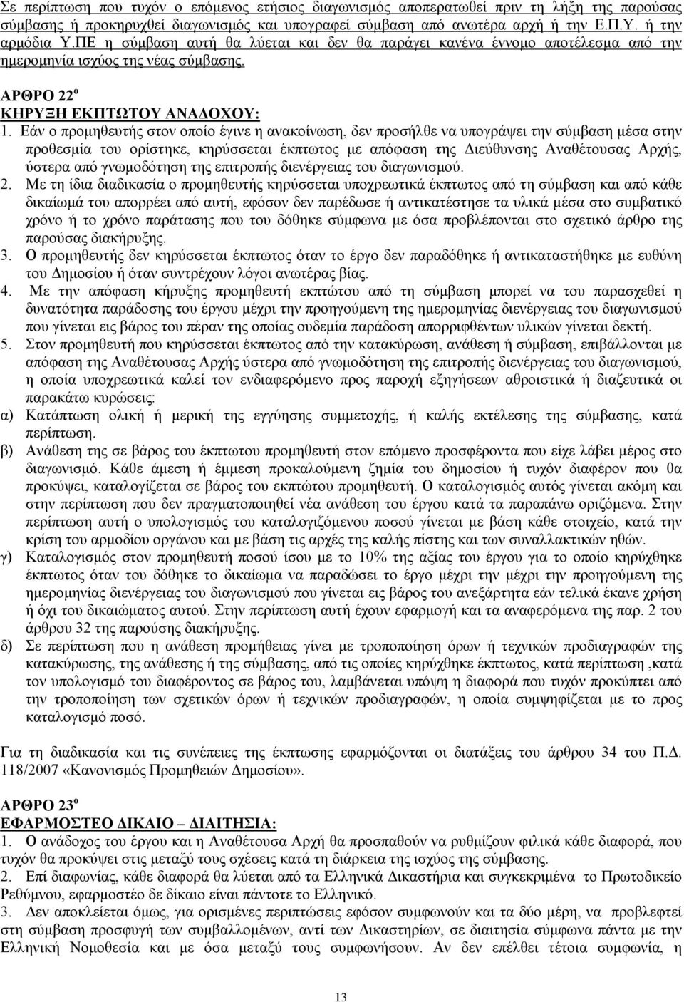 Εάν ο προµηθευτής στον οποίο έγινε η ανακοίνωση, δεν προσήλθε να υπογράψει την σύµβαση µέσα στην προθεσµία του ορίστηκε, κηρύσσεται έκπτωτος µε απόφαση της ιεύθυνσης Αναθέτουσας Αρχής, ύστερα από