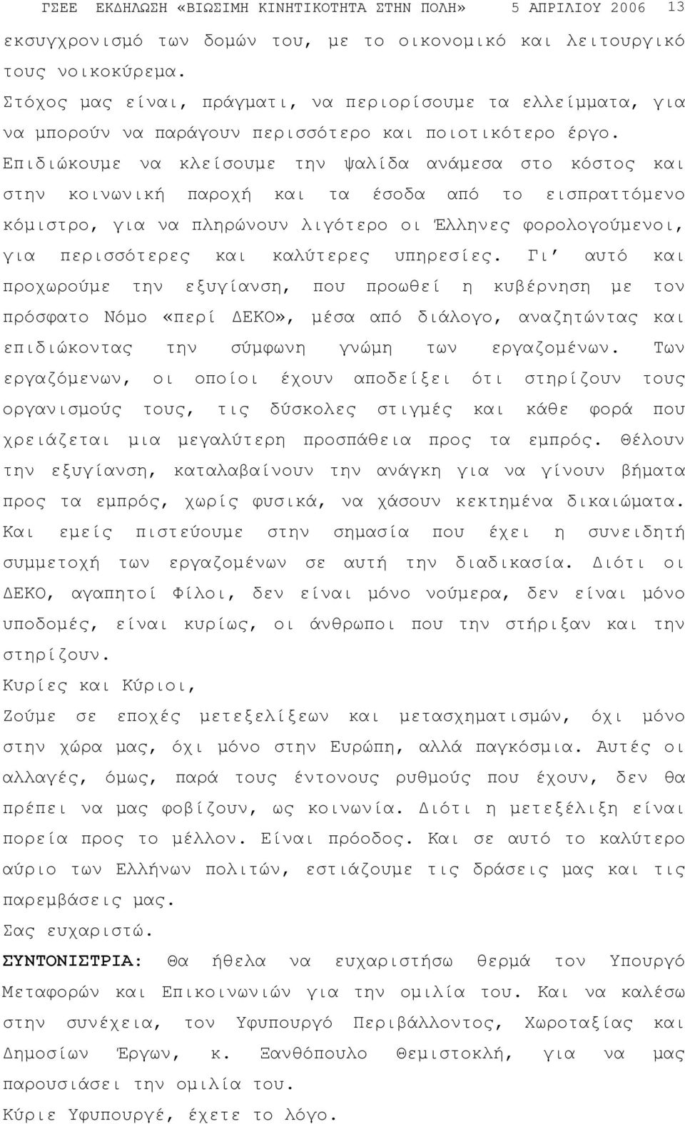 Επιδιώκουµε να κλείσουµε την ψαλίδα ανάµεσα στο κόστος και στην κοινωνική παροχή και τα έσοδα από το εισπραττόµενο κόµιστρο, για να πληρώνουν λιγότερο οι Έλληνες φορολογούµενοι, για περισσότερες και