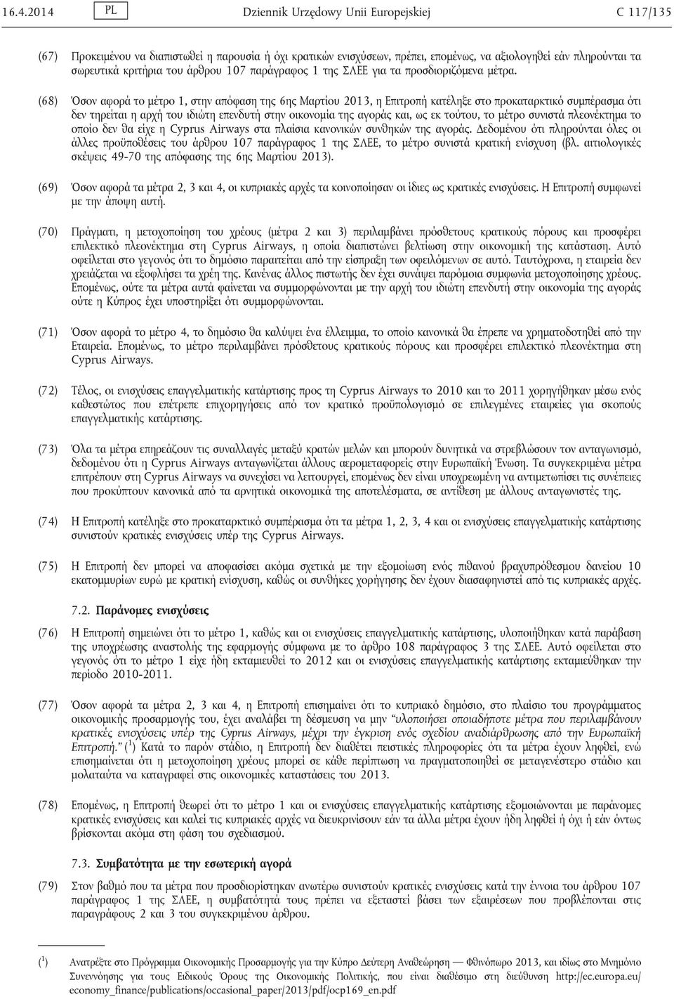 (68) Όσον αφορά το μέτρο 1, στην απόφαση της 6ης Μαρτίου 2013, η Επιτροπή κατέληξε στο προκαταρκτικό συμπέρασμα ότι δεν τηρείται η αρχή του ιδιώτη επενδυτή στην οικονομία της αγοράς και, ως εκ