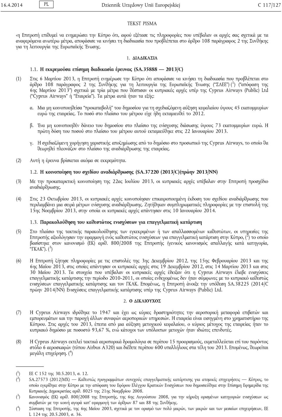 35888 2013/C) (1) Στις 6 Μαρτίου 2013, η Επιτροπή ενημέρωσε την Κύπρο ότι αποφάσισε να κινήσει τη διαδικασία που προβλέπεται στο άρθρο 108 παράγραφος 2 της Συνθήκης για τη λειτουργία της Ευρωπαϊκής