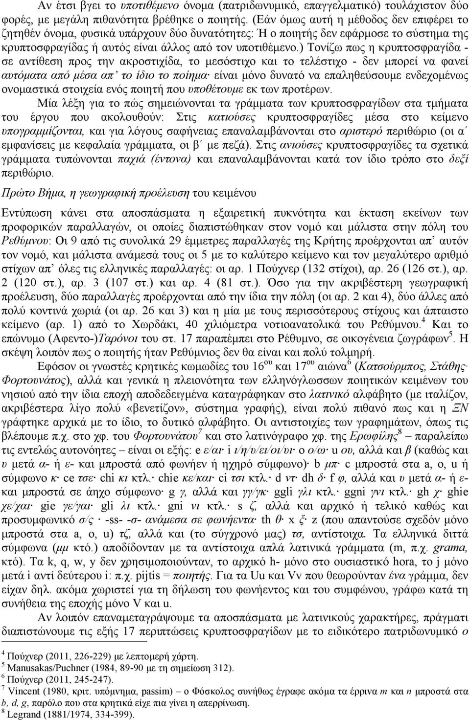 ) Τονίζω πως η κρυπτοσφραγίδα - σε αντίθεση προς την ακροστιχίδα, το µεσόστιχο και το τελέστιχο - δεν µπορεί να φανεί αυτόµατα από µέσα απ το ίδιο το ποίηµα είναι µόνο δυνατό να επαληθεύσουµε