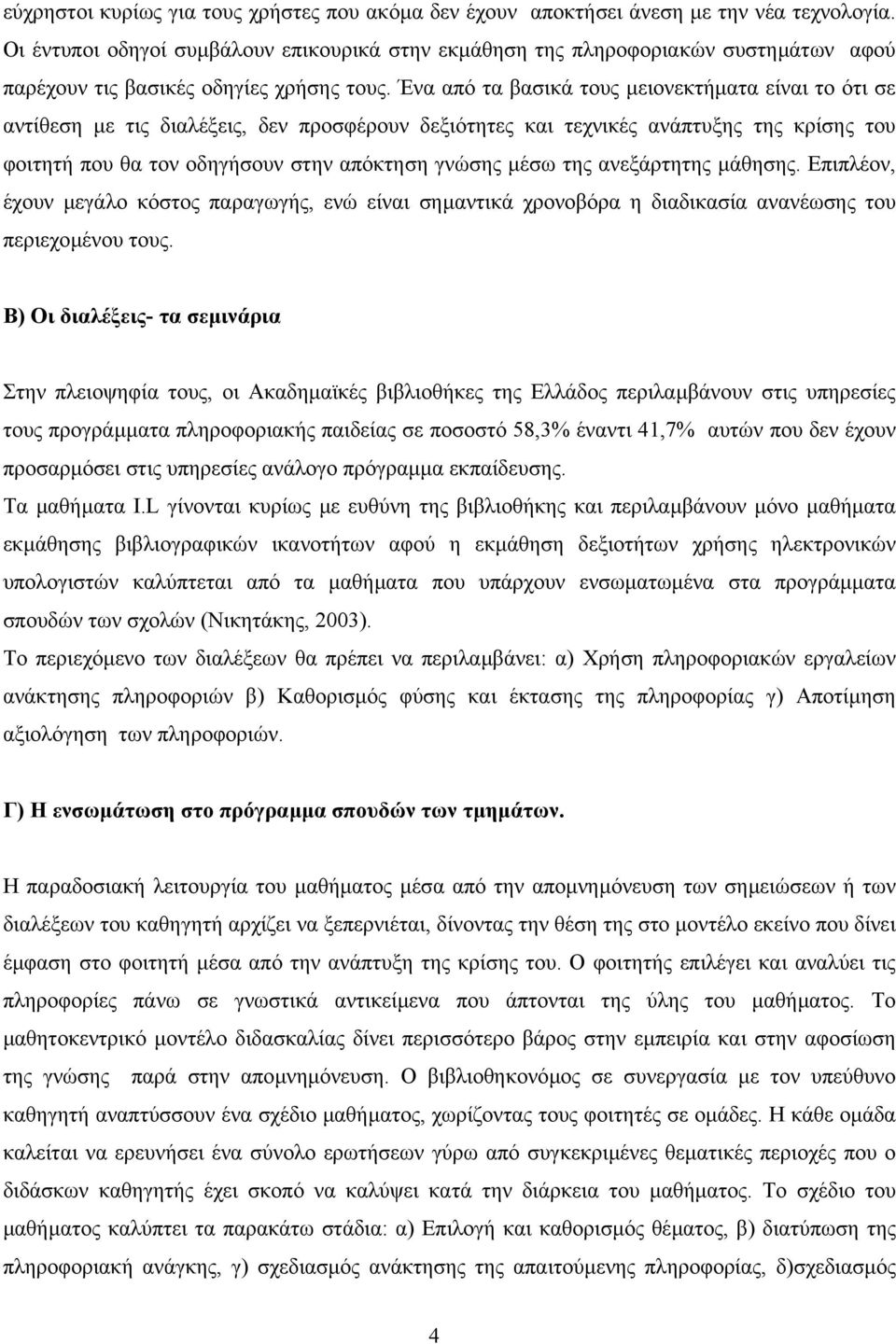 Ένα από τα βασικά τους µειονεκτήµατα είναι το ότι σε αντίθεση µε τις διαλέξεις, δεν προσφέρουν δεξιότητες και τεχνικές ανάπτυξης της κρίσης του φοιτητή που θα τον οδηγήσουν στην απόκτηση γνώσης µέσω