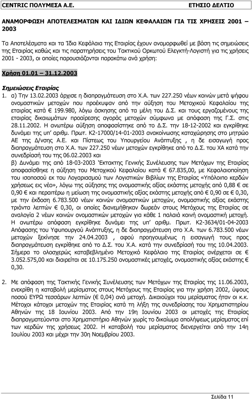 2003 άρχισε η διαπραγμάτευση στο Χ.Α. των 227.250 νέων κοινών μετά ψήφου ονομαστικών μετοχών που προέκυψαν από την αύξηση του Μετοχικού Κεφαλαίου της εταιρίας κατά 199.