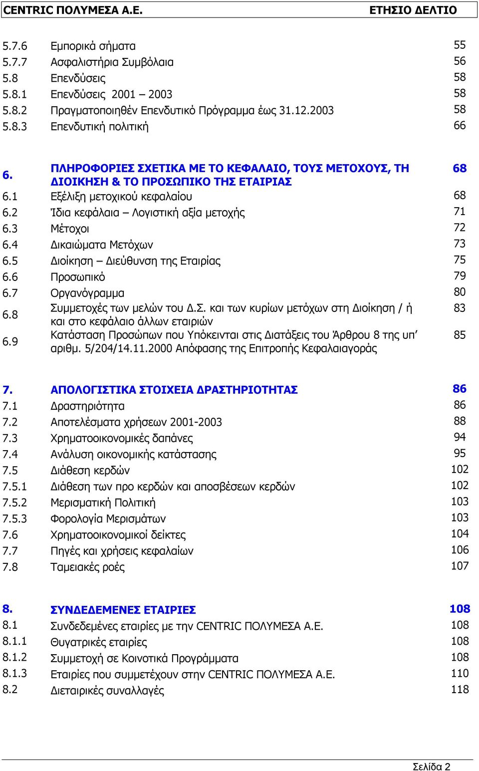 6 Προσωπικό 79 6.7 Οργανόγραμμα 80 6.8 Συμμετοχές των μελών του Δ.Σ. και των κυρίων μετόχων στη Διοίκηση / ή 83 και στο κεφάλαιο άλλων εταιριών 6.