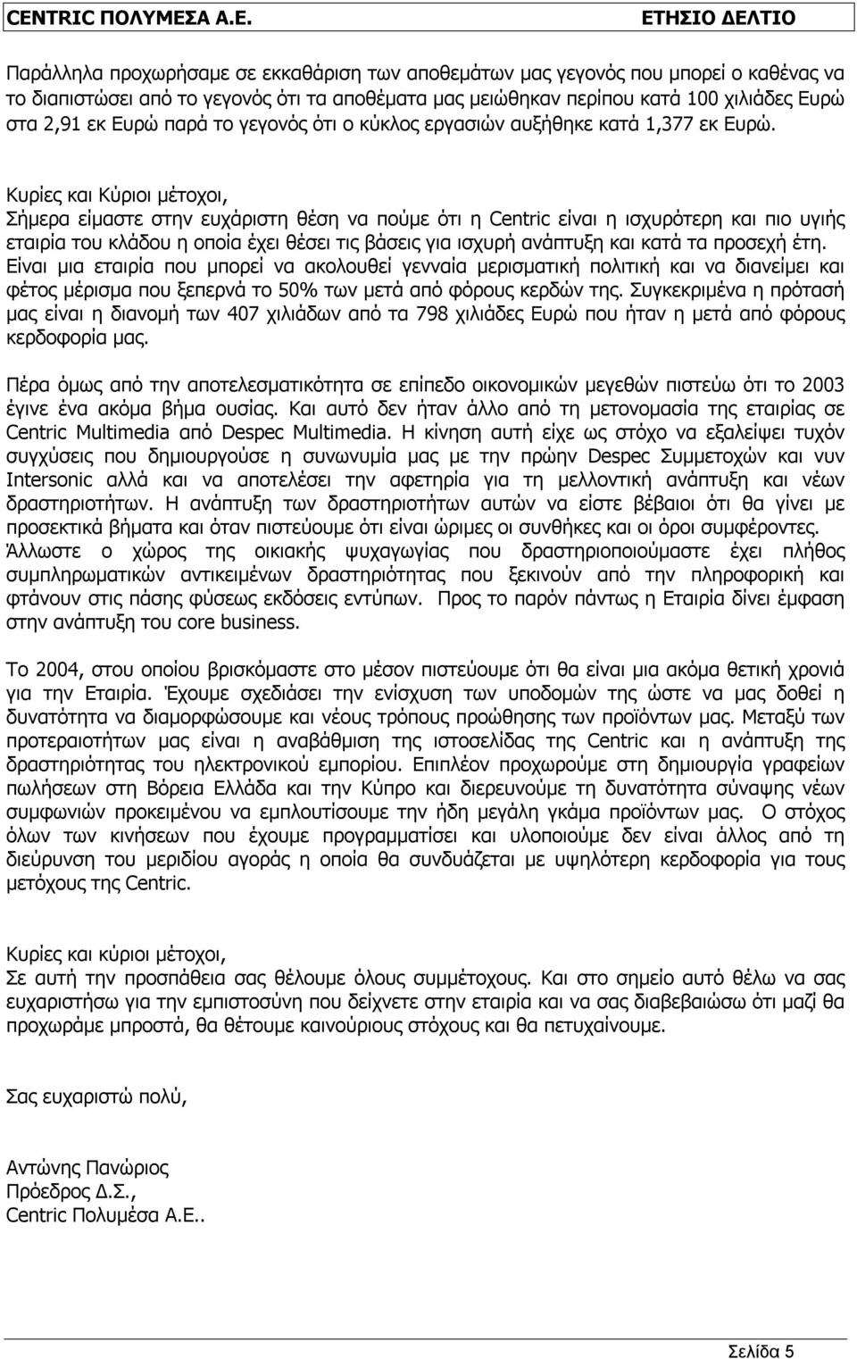 Κυρίες και Κύριοι μέτοχοι, Σήμερα είμαστε στην ευχάριστη θέση να πούμε ότι η Centric είναι η ισχυρότερη και πιο υγιής εταιρία του κλάδου η οποία έχει θέσει τις βάσεις για ισχυρή ανάπτυξη και κατά τα