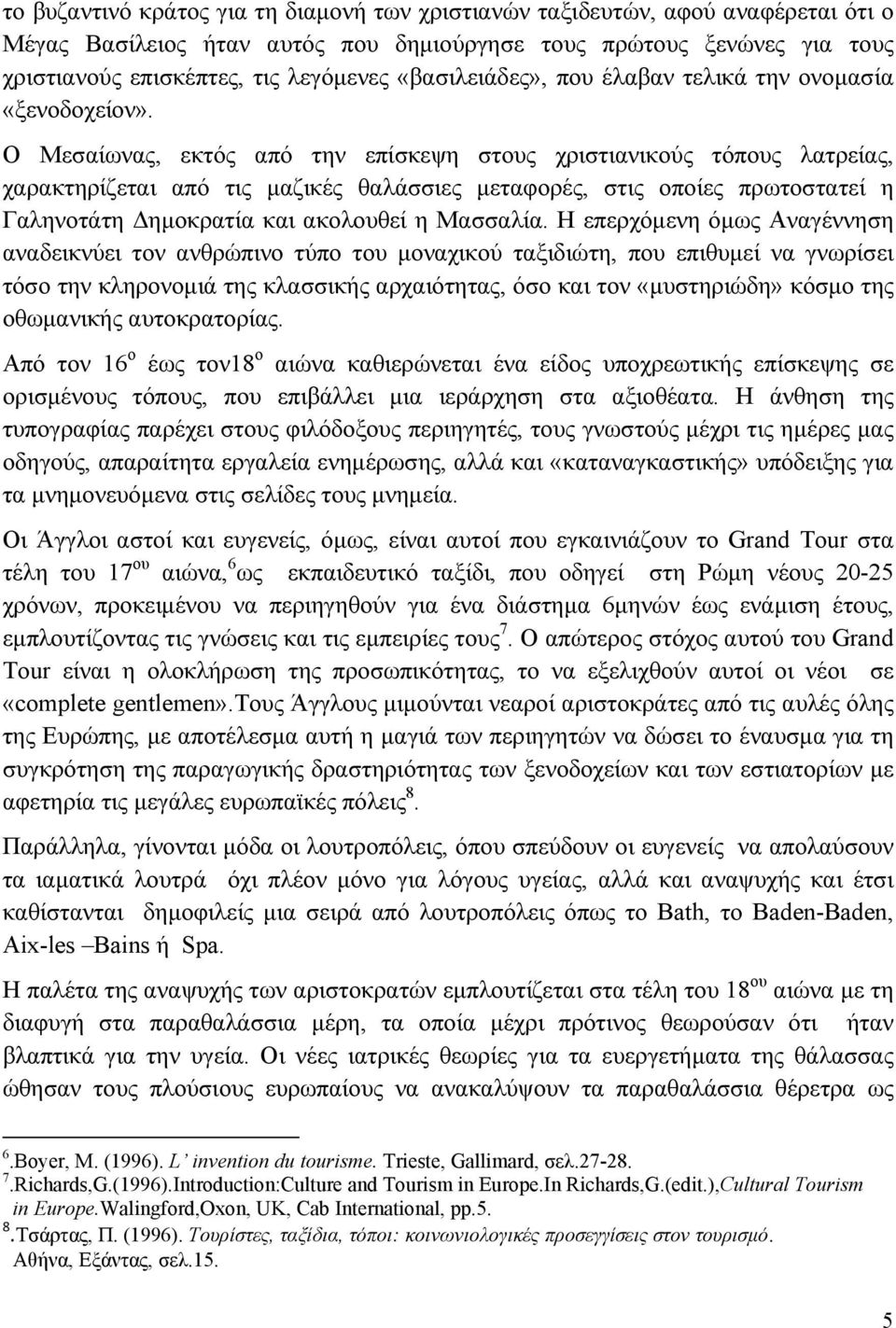 Ο Μεσαίωνας, εκτός από την επίσκεψη στους χριστιανικούς τόπους λατρείας, χαρακτηρίζεται από τις μαζικές θαλάσσιες μεταφορές, στις οποίες πρωτοστατεί η Γαληνοτάτη Δημοκρατία και ακολουθεί η Μασσαλία.