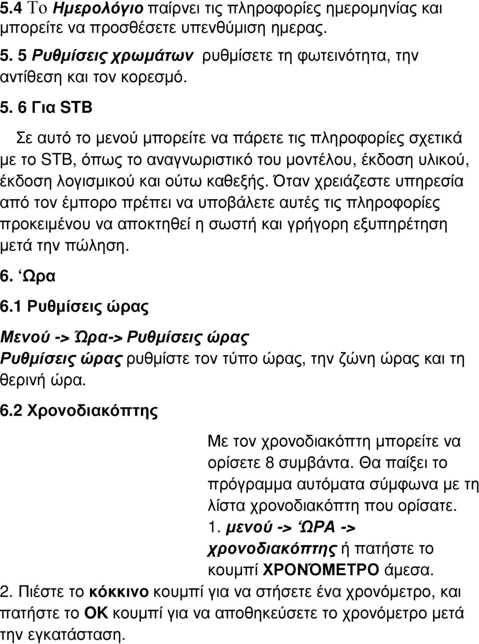 6 Για STB Σε αυτό το µενού µπορείτε να πάρετε τις πληροφορίες σχετικά µε το STB, όπως το αναγνωριστικό του µοντέλου, έκδοση υλικού, έκδοση λογισµικού και ούτω καθεξής.