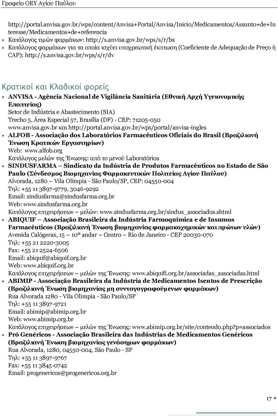 br/wps/s/r/dv Κρατικοί και Κλαδικοί φορείς ANVISA - Agência Nacional de Vigilância Sanitária (Εθνική Αρχή Υγειονομικής Εποπτείας) Setor de Indústria e Abastecimento (SIA) Trecho 5, Área Especial 57,