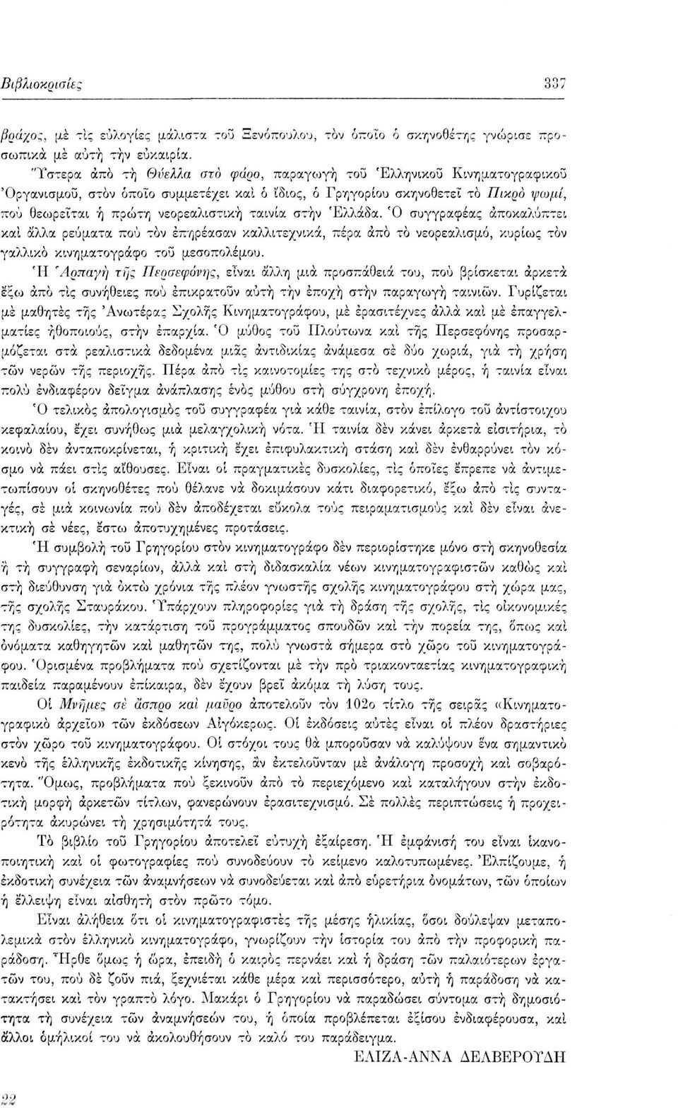 ταινία στην Ελλάδα. Ό συγγραφέας αποκαλύπτει και άλλα ρεύματα πού τον επηρέασαν καλλιτεχνικά, πέρα άπα το νεορεαλισμό, κυρίως τον γαλλικό κινηματογράφο του μεσοπολέμου.