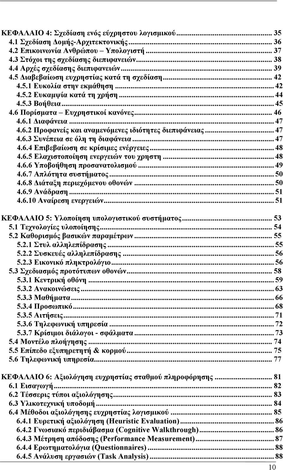 6 Πορίσµατα Ευχρηστικοί κανόνες... 46 4.6.1 ιαφάνεια... 47 4.6.2 Προφανείς και αναµενόµενες ιδιότητες διεπιφάνειας... 47 4.6.3 Συνέπεια σε όλη τη διαφάνεια... 47 4.6.4 Επιβεβαίωση σε κρίσιµες ενέργειες.