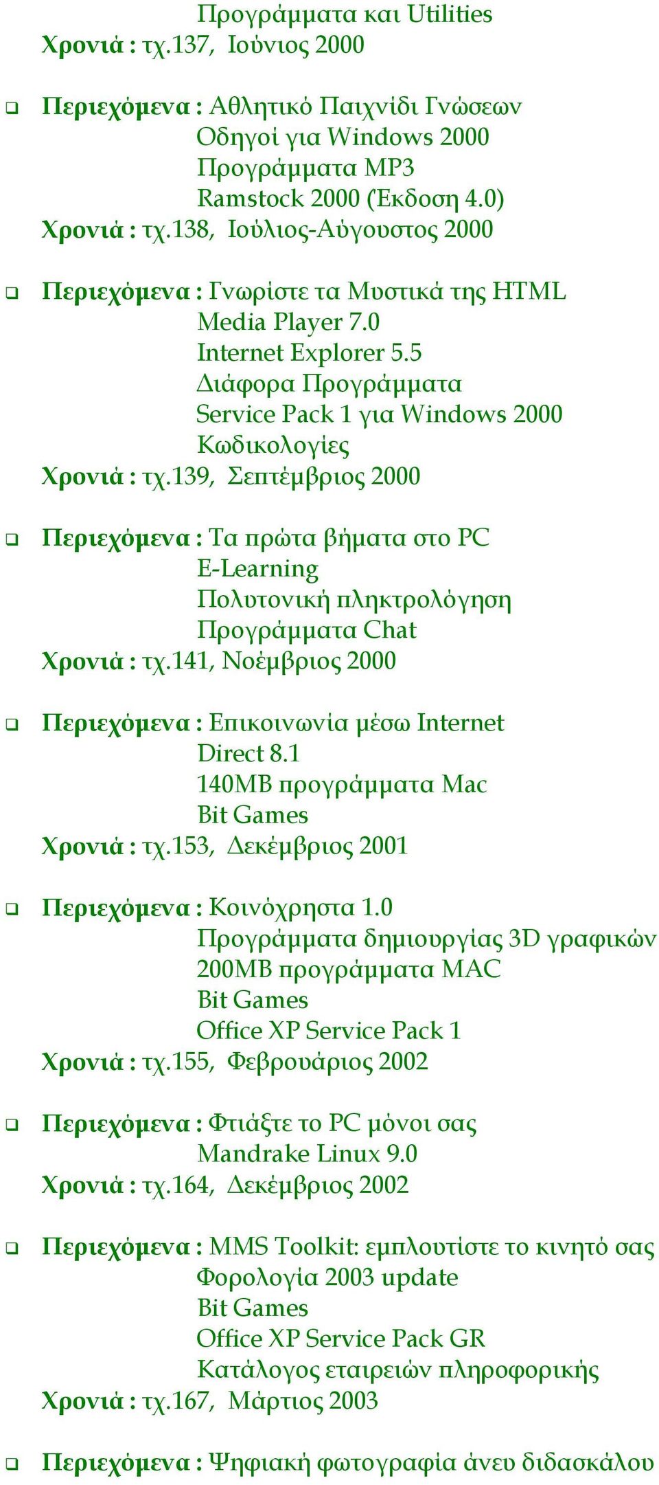 139, Σεπτέμβριος 2000 #" Περιεχόμενα : Τα πρώτα βήματα στο PC E-Learning Πολυτονική πληκτρολόγηση Προγράμματα Chat Χρονιά : τχ.141, Nοέμβριος 2000 #" Περιεχόμενα : Επικοινωνία μέσω Internet Direct 8.