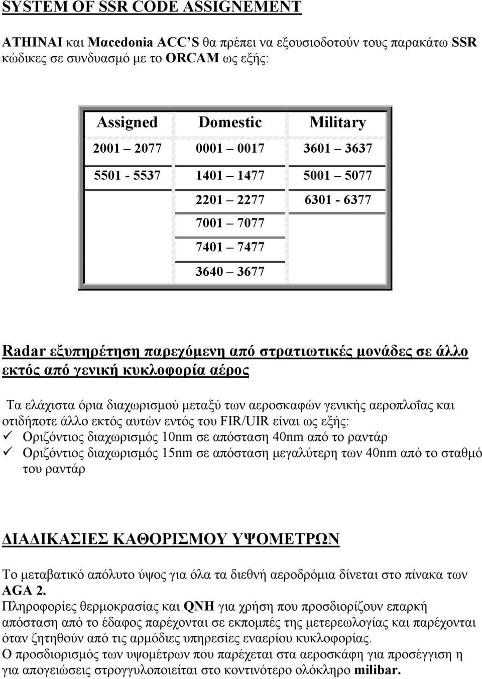 διαχωρισµού µεταξύ των αεροσκαφών γενικής αεροπλοΐας και οτιδήποτε άλλο εκτός αυτών εντός του FIR/UIR είναι ως εξής: Οριζόντιος διαχωρισµός 10nm σε απόσταση 40nm από το ραντάρ Οριζόντιος διαχωρισµός