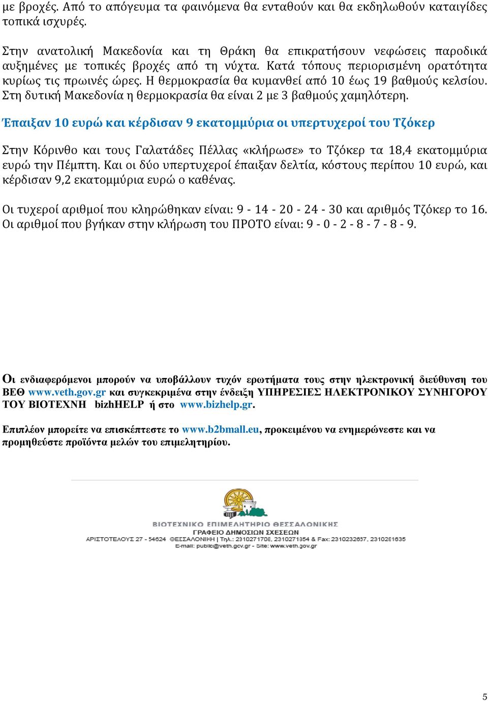 Η θερμοκρασία θα κυμανθεί από 10 έως 19 βαθμούς κελσίου. Στη δυτική Μακεδονία η θερμοκρασία θα είναι 2 με 3 βαθμούς χαμηλότερη.