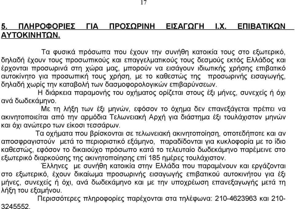 εισάγουν ιδιωτικής χρήσης επιβατικό αυτοκίνητο για προσωπική τους χρήση, με το καθεστώς της προσωρινής εισαγωγής, δηλαδή χωρίς την καταβολή των δασμοφορολογικών επιβαρύνσεων.