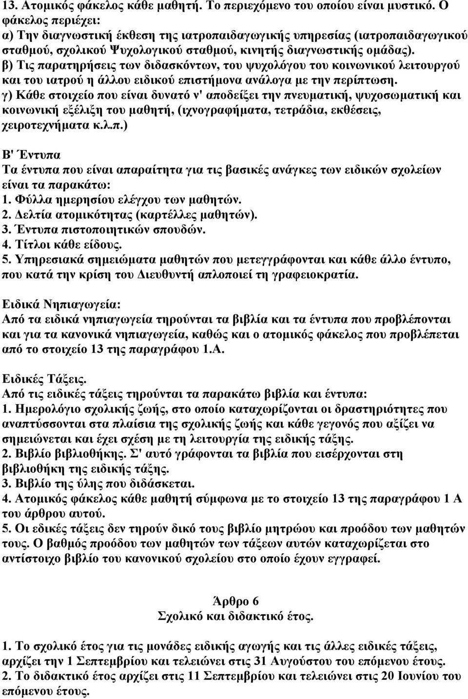 β) Τις παρατηρήσεις των διδασκόντων, του ψυχολόγου του κοινωνικού λειτουργού και του ιατρού η άλλου ειδικού επιστήµονα ανάλογα µε την περίπτωση.