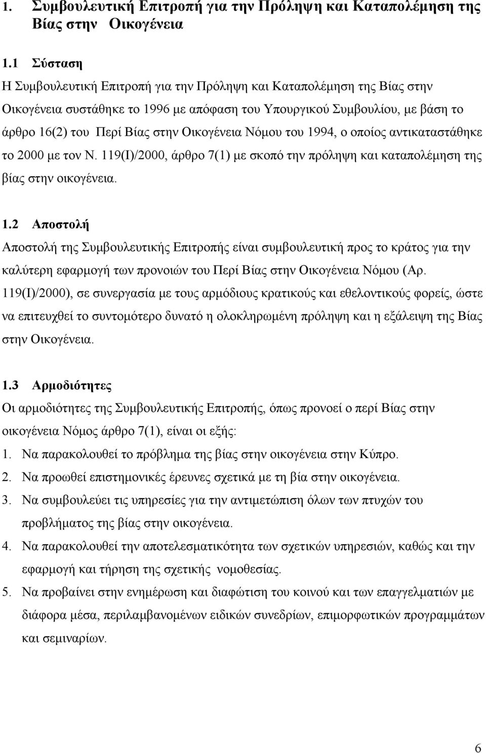 Οικογένεια Νόμου του 1994, ο οποίος αντικαταστάθηκε το 2000 με τον Ν. 119(Ι)/2000, άρθρο 7(1) με σκοπό την πρόληψη και καταπολέμηση της βίας στην οικογένεια. 1.2 Αποστολή Αποστολή της Συμβουλευτικής Επιτροπής είναι συμβουλευτική προς το κράτος για την καλύτερη εφαρμογή των προνοιών του Περί Βίας στην Οικογένεια Νόμου (Αρ.