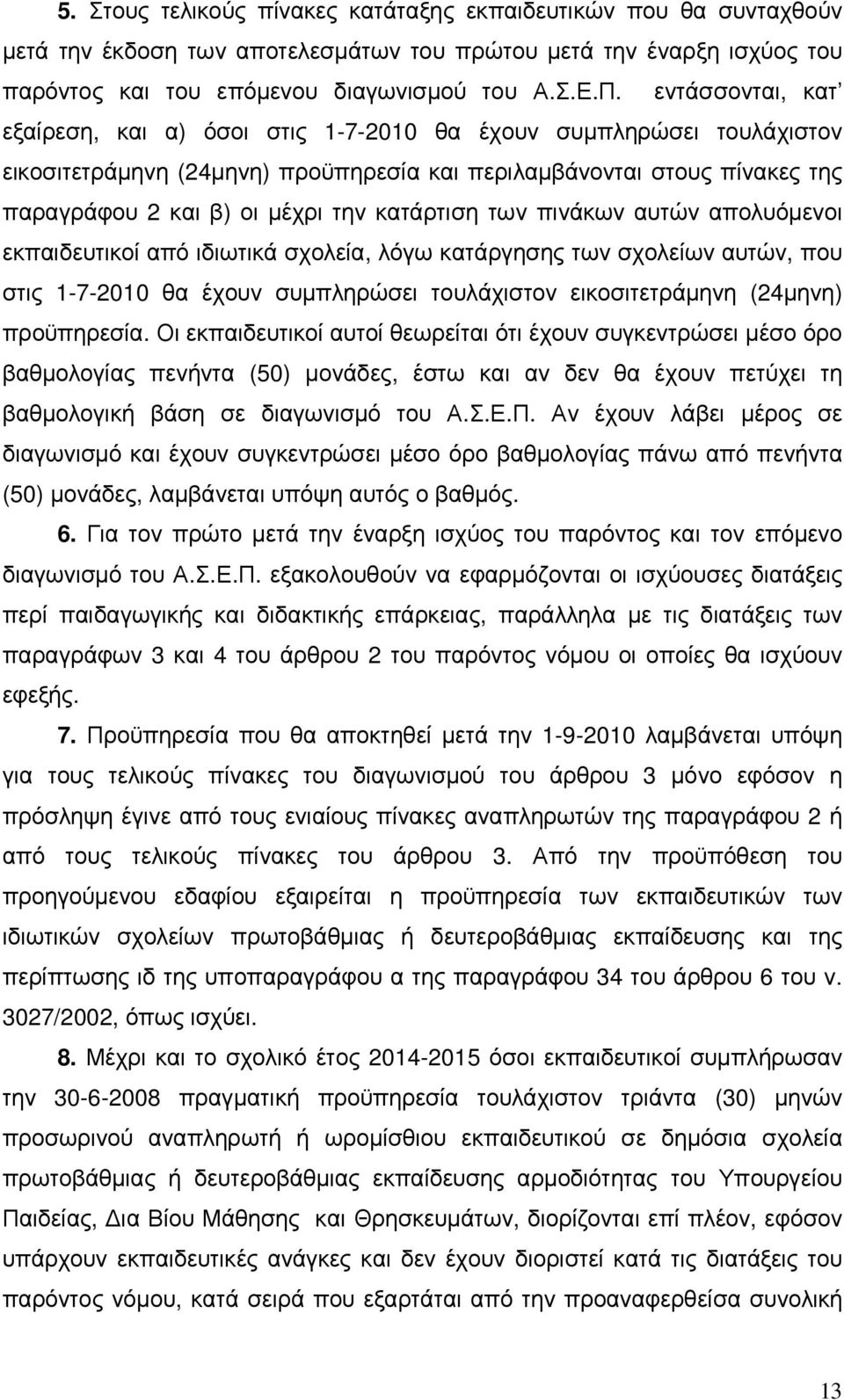 κατάρτιση των πινάκων αυτών απολυόµενοι εκπαιδευτικοί από ιδιωτικά σχολεία, λόγω κατάργησης των σχολείων αυτών, που στις 1-7-2010 θα έχουν συµπληρώσει τουλάχιστον εικοσιτετράµηνη (24µηνη) προϋπηρεσία.