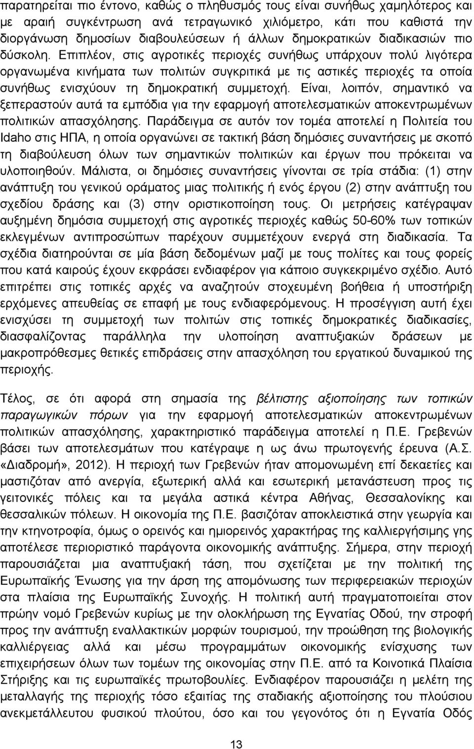 Επιπλέον, στις αγροτικές περιοχές συνήθως υπάρχουν πολύ λιγότερα οργανωμένα κινήματα των πολιτών συγκριτικά με τις αστικές περιοχές τα οποία συνήθως ενισχύουν τη δημοκρατική συμμετοχή.