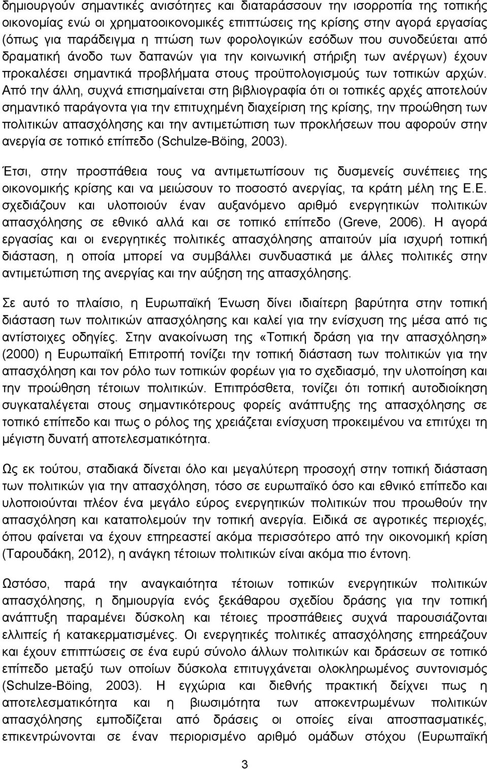 Από την άλλη, συχνά επισημαίνεται στη βιβλιογραφία ότι οι τοπικές αρχές αποτελούν σημαντικό παράγοντα για την επιτυχημένη διαχείριση της κρίσης, την προώθηση των πολιτικών απασχόλησης και την