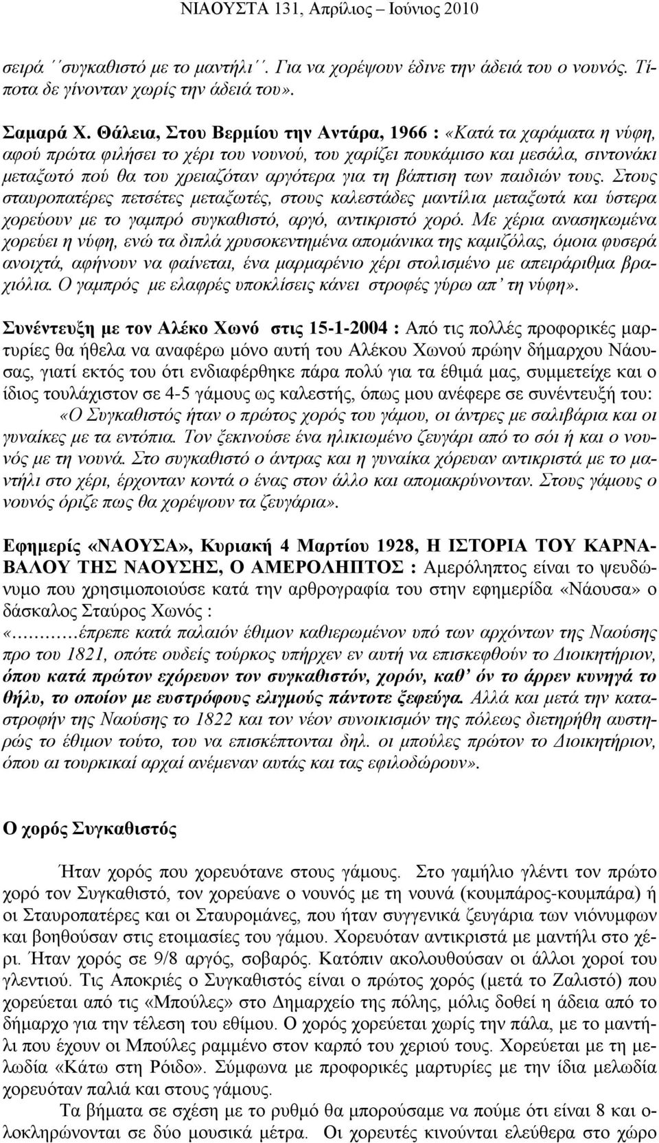 βάπτιση των παιδιών τους. Στους σταυροπατέρες πετσέτες μεταξωτές, στους καλεστάδες μαντίλια μεταξωτά και ύστερα χορεύουν με το γαμπρό συγκαθιστό, αργό, αντικριστό χορό.