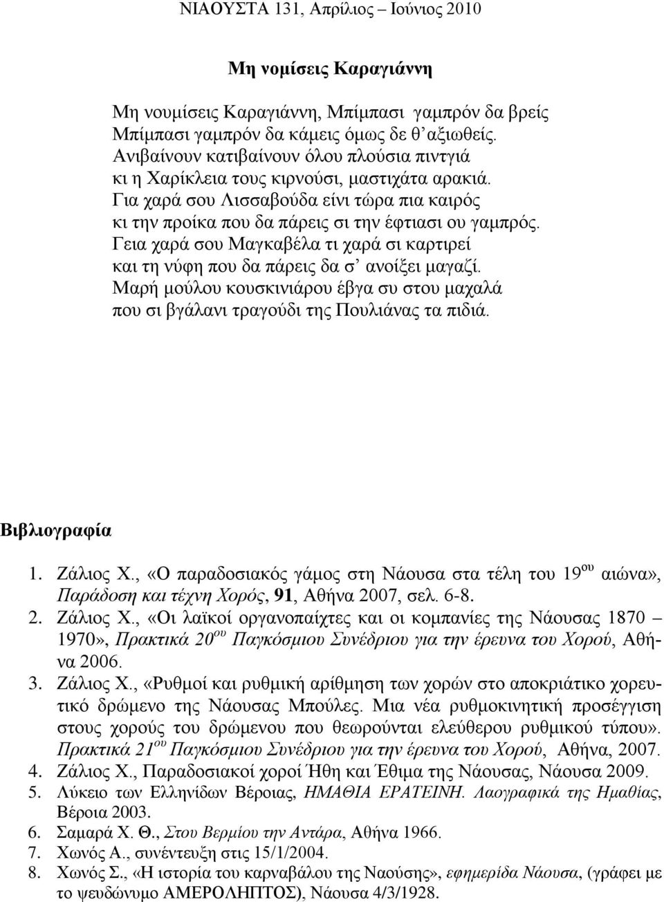 Γεια χαρά σου Μαγκαβέλα τι χαρά σι καρτιρεί και τη νύφη που δα πάρεις δα σ ανοίξει μαγαζί. Μαρή μούλου κουσκινιάρου έβγα συ στου μαχαλά που σι βγάλανι τραγούδι της Πουλιάνας τα πιδιά. Βιβλιογραφία 1.