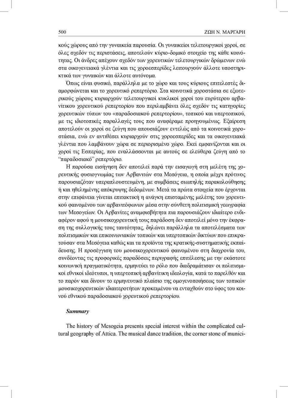 Όπως είναι φυσικό, παράλληλα με το χώρο και τους κύριους επιτελεστές διαμορφώνεται και το χορευτικό ρεπερτόριο.