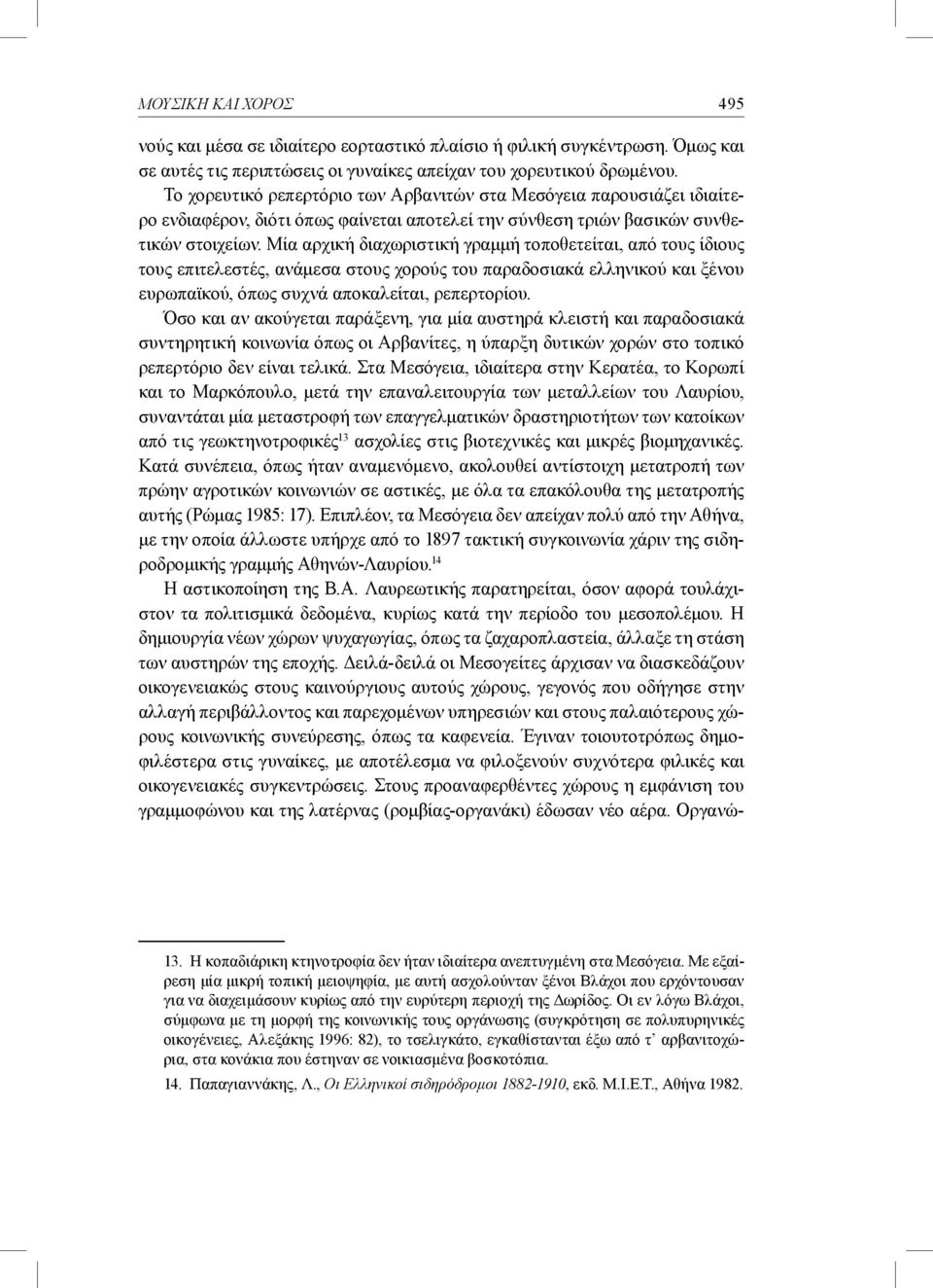 Μία αρχική διαχωριστική γραμμή τοποθετείται, από τους ίδιους τους επιτελεστές, ανάμεσα στους χορούς του παραδοσιακά ελληνικού και ξένου ευρωπαϊκού, όπως συχνά αποκαλείται, ρεπερτορίου.