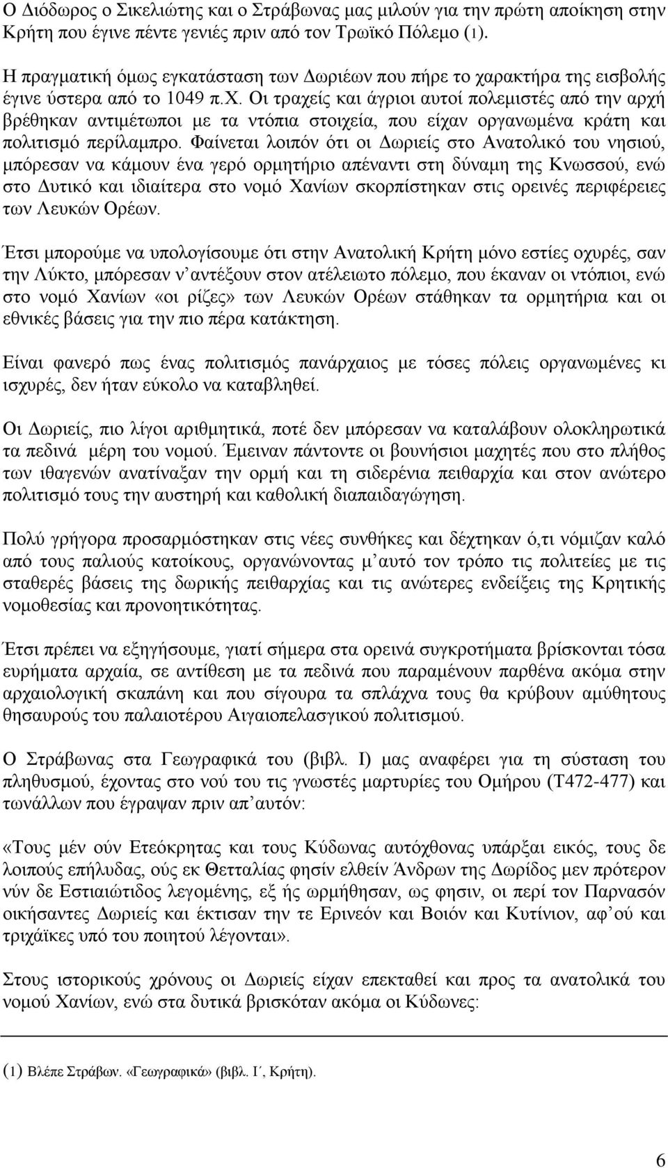 ρακτήρα της εισβολής έγινε ύστερα από το 1049 π.χ. Οι τραχείς και άγριοι αυτοί πολεμιστές από την αρχή βρέθηκαν αντιμέτωποι με τα ντόπια στοιχεία, που είχαν οργανωμένα κράτη και πολιτισμό περίλαμπρο.