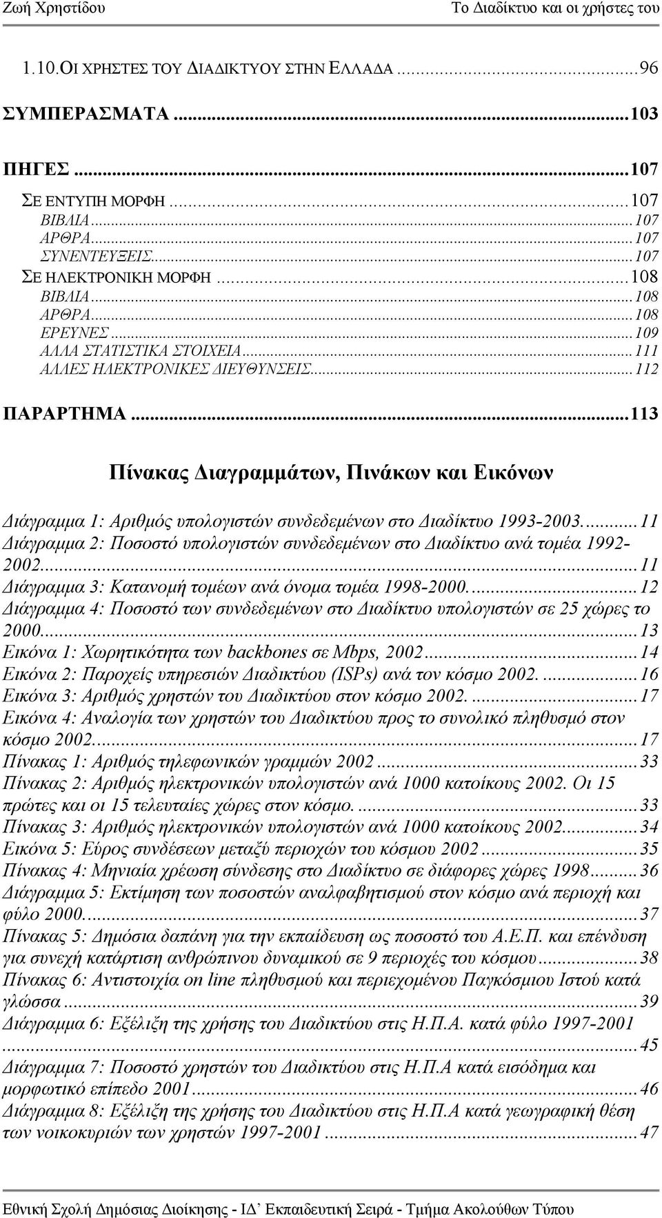 ..113 Πίνακας ιαγραµµάτων, Πινάκων και Εικόνων ιάγραµµα 1: Αριθµός υπολογιστών συνδεδεµένων στο ιαδίκτυο 1993-2003...11 ιάγραµµα 2: Ποσοστό υπολογιστών συνδεδεµένων στο ιαδίκτυο ανά τοµέα 1992-2002.