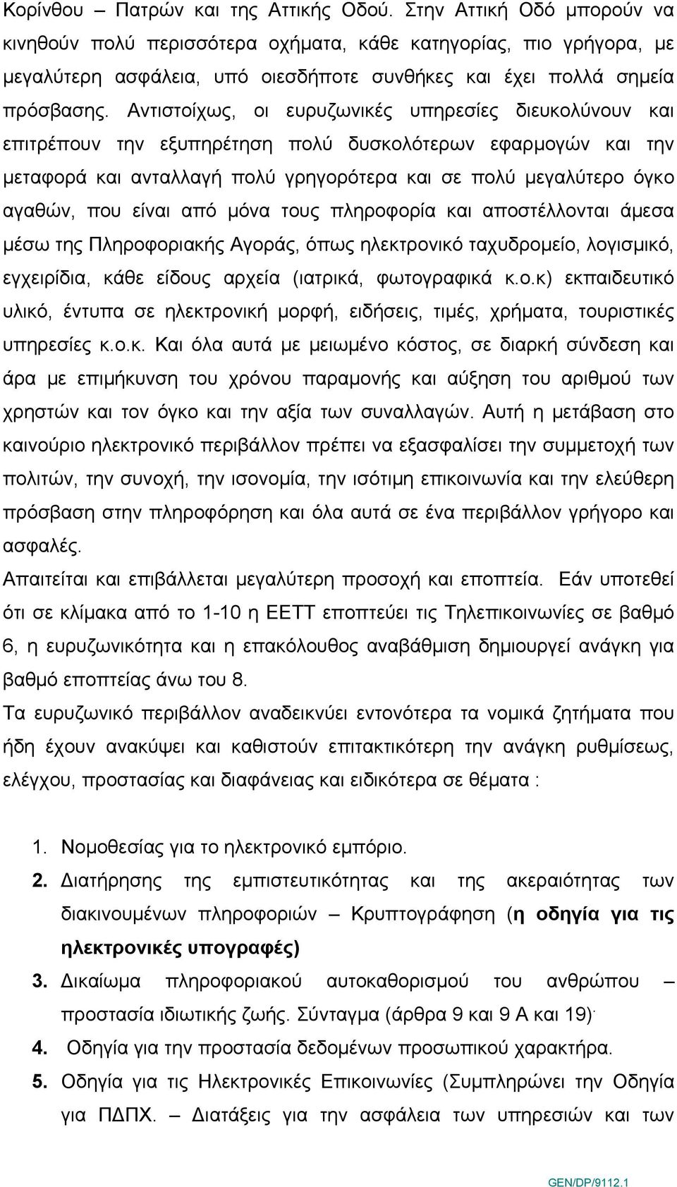 Αντιστοίχως, οι ευρυζωνικές υπηρεσίες διευκολύνουν και επιτρέπουν την εξυπηρέτηση πολύ δυσκολότερων εφαρμογών και την μεταφορά και ανταλλαγή πολύ γρηγορότερα και σε πολύ μεγαλύτερο όγκο αγαθών, που