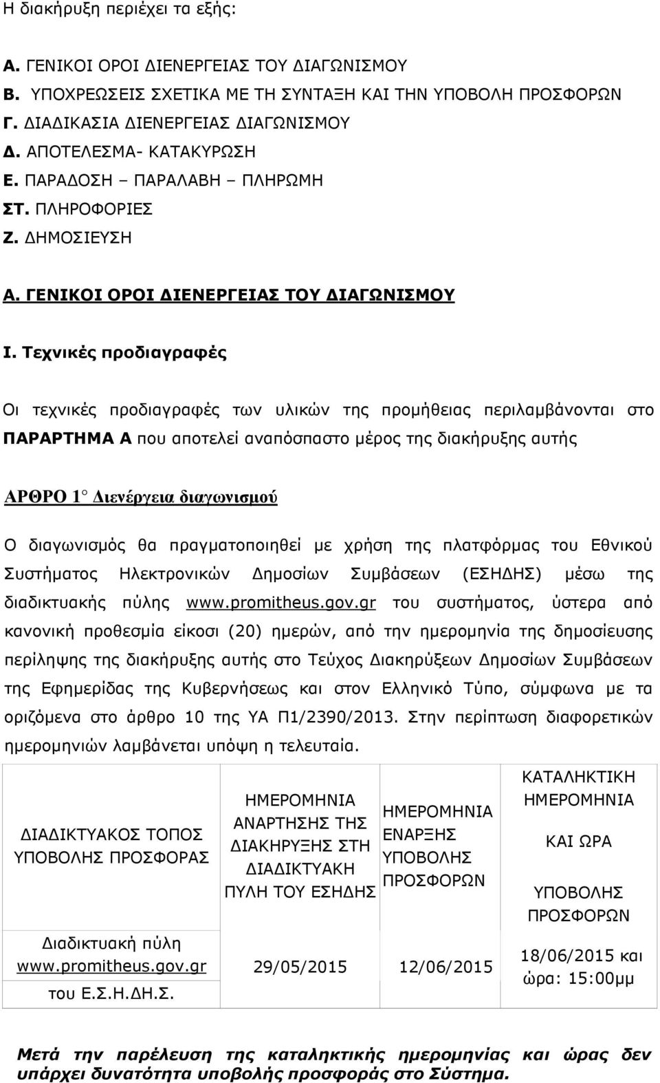 Τεχνικές προδιαγραφές Οι τεχνικές προδιαγραφές των υλικών της προµήθειας περιλαµβάνονται στο ΠΑΡΑΡΤΗΜΑ Α που αποτελεί αναπόσπαστο µέρος της διακήρυξης αυτής ΑΡΘΡΟ 1 ιενέργεια διαγωνισµού Ο