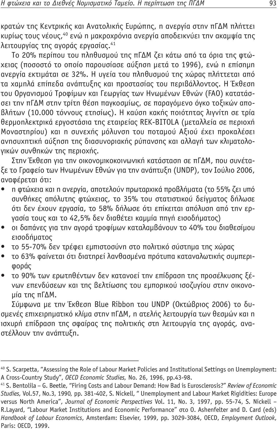 εργασίας. 1 Το 20% περίπου του πληθυσμού της πγδμ ζει κάτω από τα όρια της φτώχειας (ποσοστό το οποίο παρουσίασε αύξηση μετά το 1996), ενώ η επίσημη ανεργία εκτιμάται σε 32%.