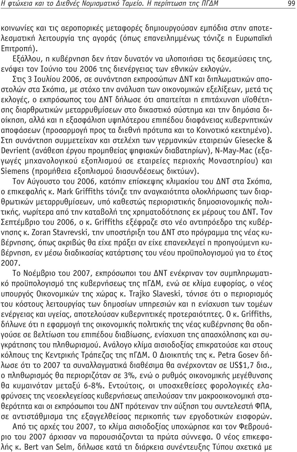 Εξάλλου, η κυβέρνηση δεν ήταν δυνατόν να υλοποιήσει τις δεσμεύσεις της, ενόψει τον Ιούνιο του 2006 της διενέργειας των εθνικών εκλογών.