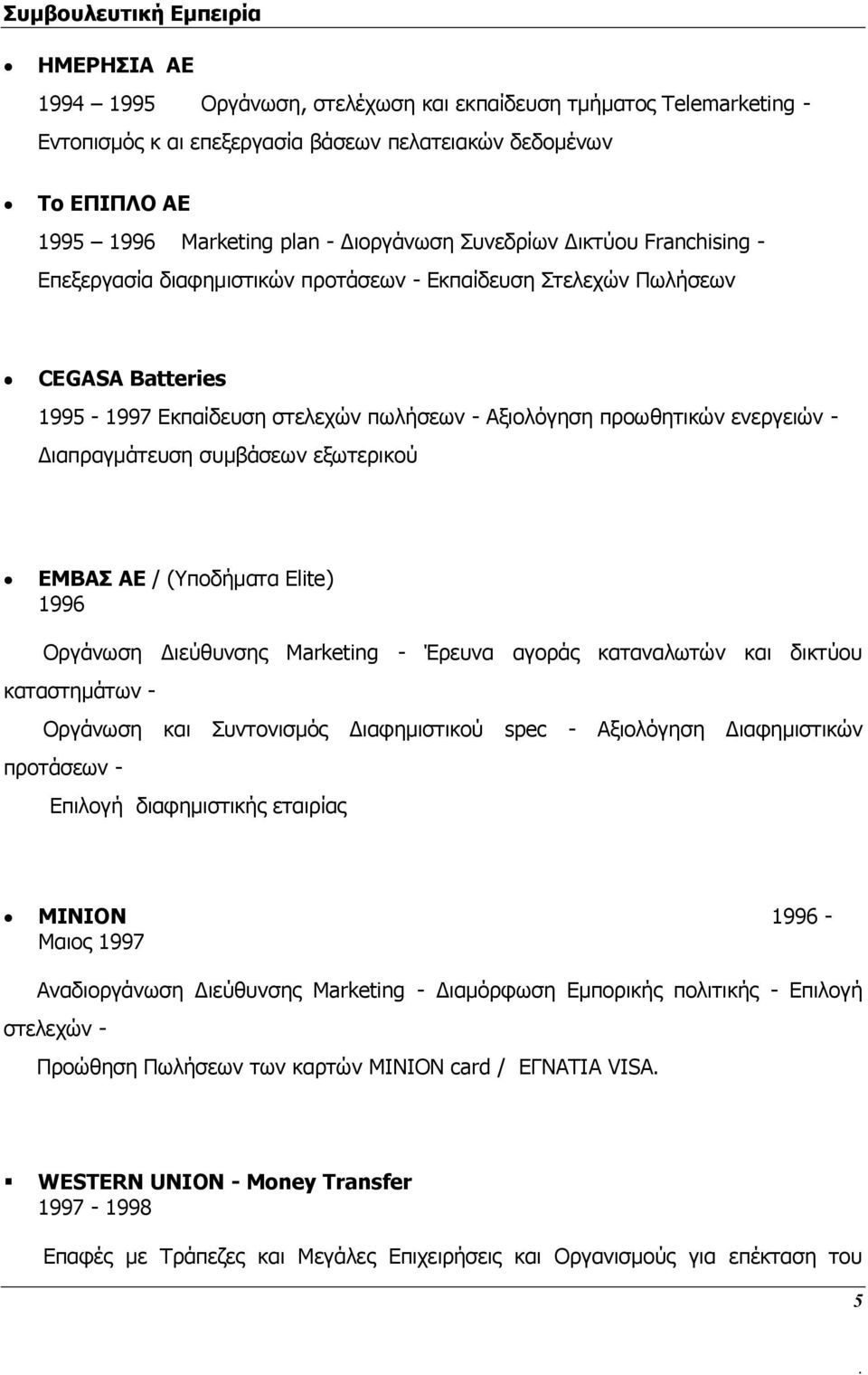 ενεργειών - Διαπραγμάτευση συμβάσεων εξωτερικού EMBAΣ AE / (Υποδήματα Elite) 1996 Οργάνωση Διεύθυνσης Marketing - Έρευνα αγοράς καταναλωτών και δικτύου καταστημάτων - Οργάνωση και Συντονισμός