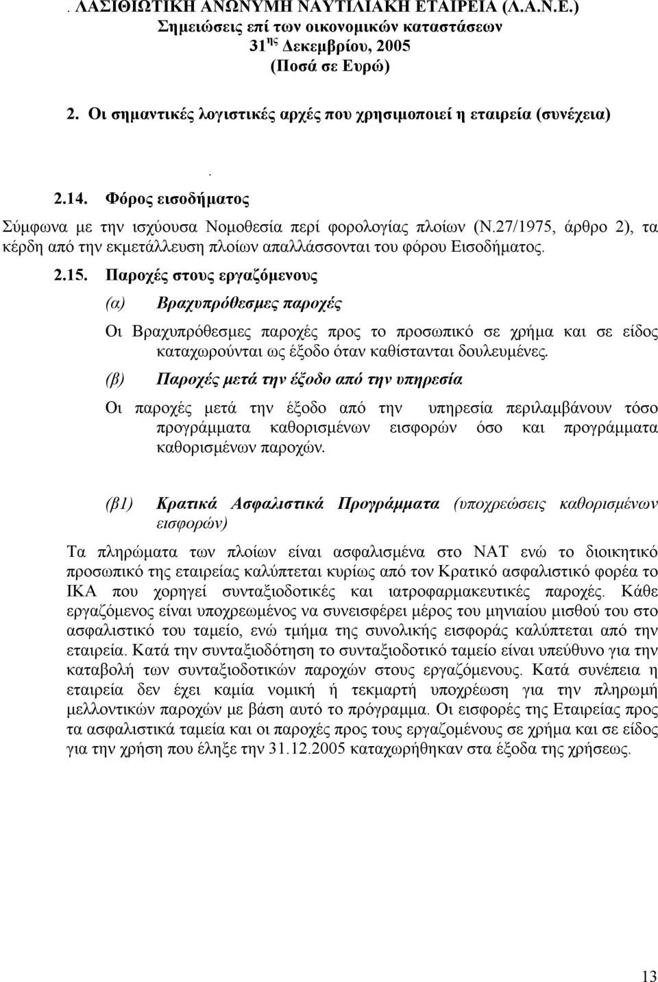 Παροχές στους εργαζόµενους (α) Βραχυπρόθεσµες παροχές Οι Βραχυπρόθεσµες παροχές προς το προσωπικό σε χρήµα και σε είδος καταχωρούνται ως έξοδο όταν καθίστανται δουλευµένες.