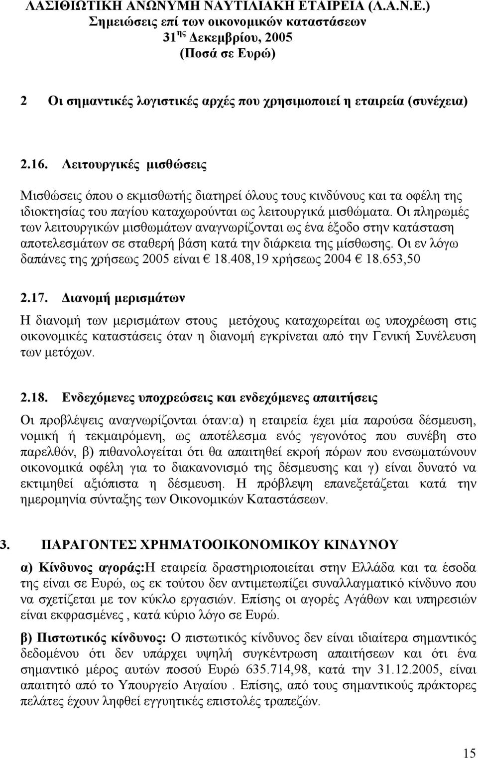 Οι πληρωµές των λειτουργικών µισθωµάτων αναγνωρίζονται ως ένα έξοδο στην κατάσταση αποτελεσµάτων σε σταθερή βάση κατά την διάρκεια της µίσθωσης. Οι εν λόγω δαπάνες της χρήσεως 2005 είναι 18.