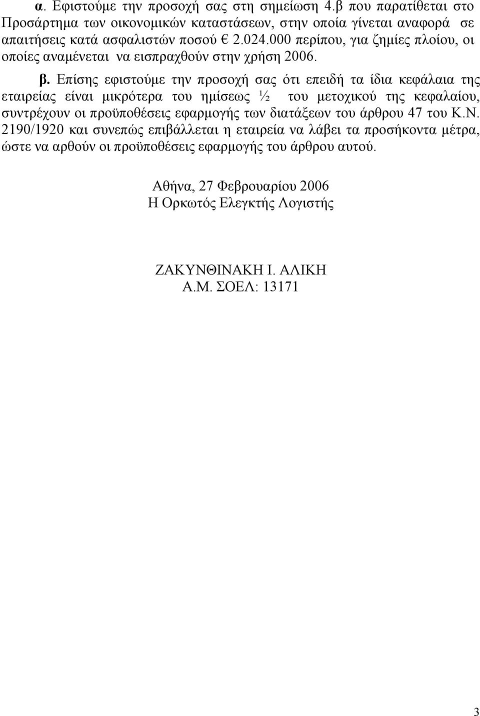 Επίσης εφιστούµε την προσοχή σας ότι επειδή τα ίδια κεφάλαια της εταιρείας είναι µικρότερα του ηµίσεως ½ του µετοχικού της κεφαλαίου, συντρέχουν οι προϋποθέσεις εφαρµογής των