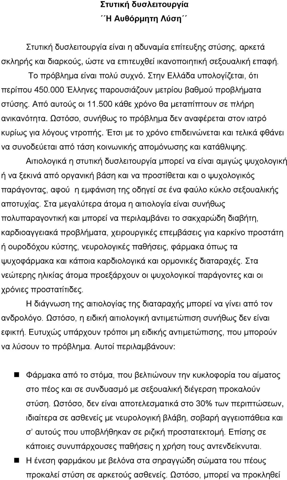 Ωστόσο, συνήθως το πρόβλημα δεν αναφέρεται στον ιατρό κυρίως για λόγους ντροπής. Έτσι με το χρόνο επιδεινώνεται και τελικά φθάνει να συνοδεύεται από τάση κοινωνικής απομόνωσης και κατάθλιψης.