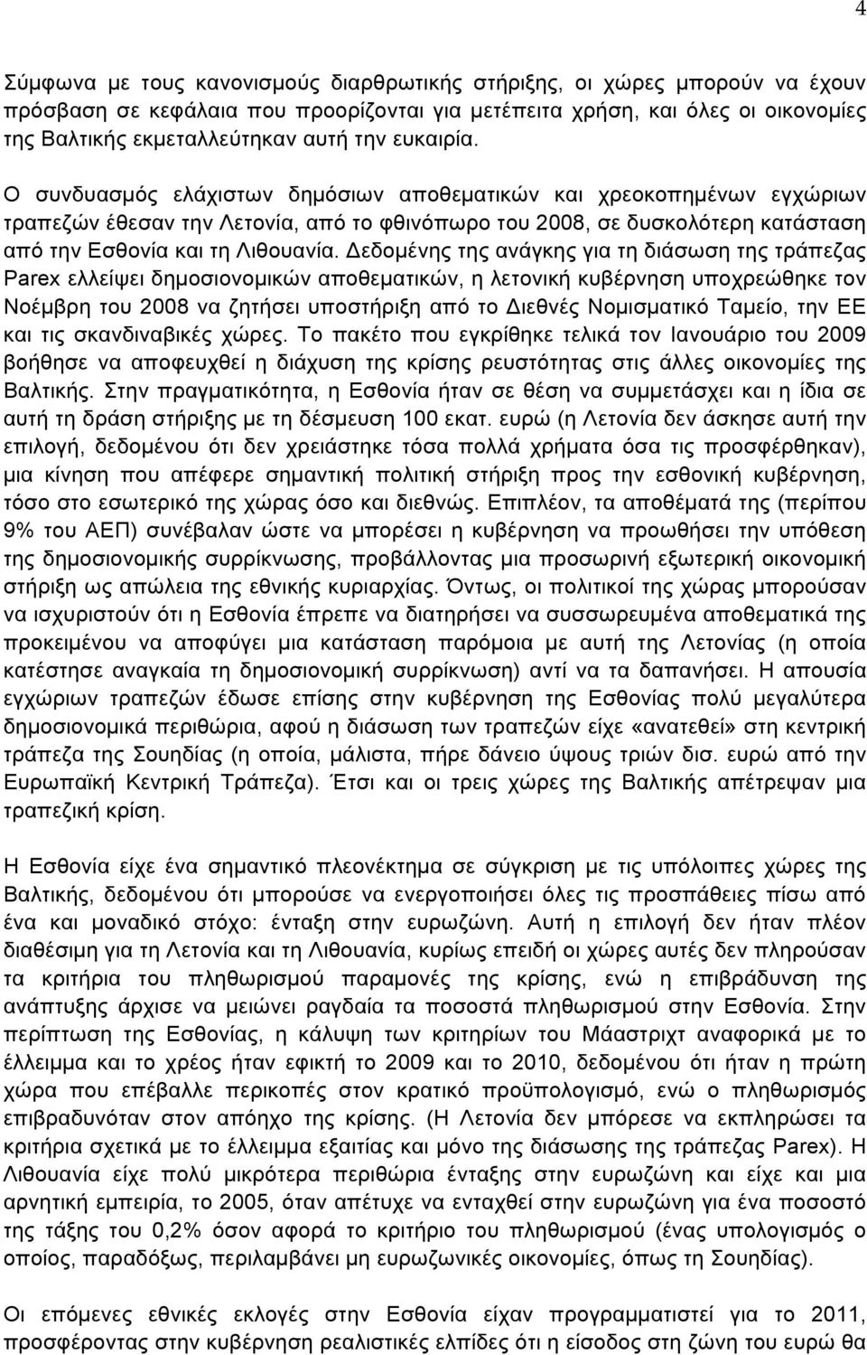 Δεδοµένης της ανάγκης για τη διάσωση της τράπεζας Parex ελλείψει δηµοσιονοµικών αποθεµατικών, η λετονική κυβέρνηση υποχρεώθηκε τον Νοέµβρη του 2008 να ζητήσει υποστήριξη από το Διεθνές Νοµισµατικό