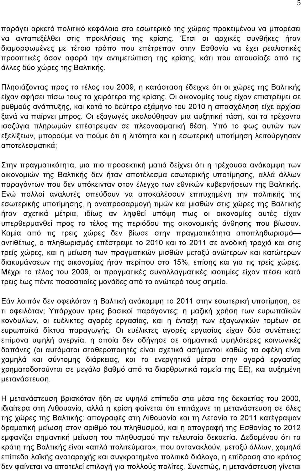 χώρες της Βαλτικής. Πλησιάζοντας προς το τέλος του 2009, η κατάσταση έδειχνε ότι οι χώρες της Βαλτικής είχαν αφήσει πίσω τους τα χειρότερα της κρίσης.