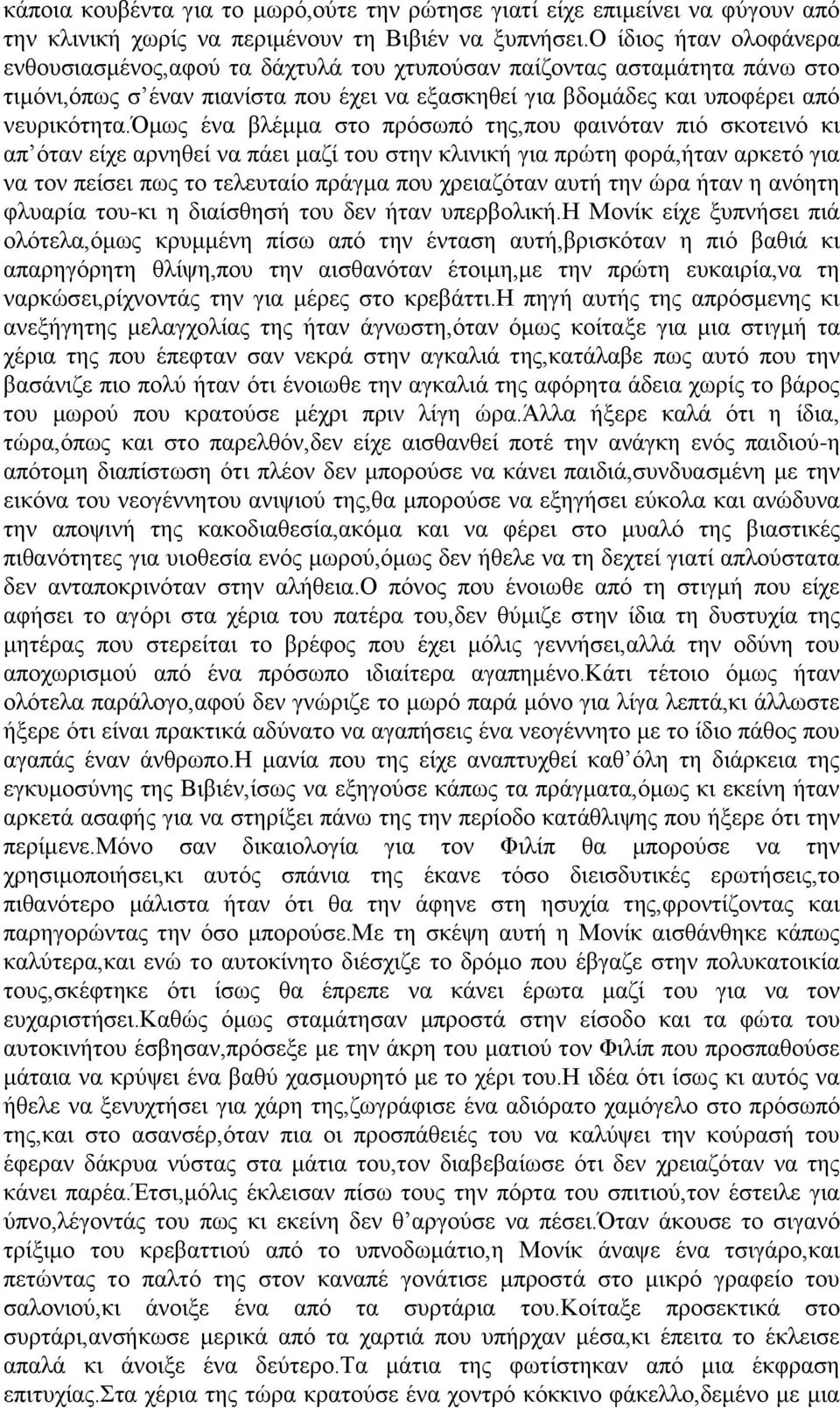 όμως ένα βλέμμα στο πρόσωπό της,που φαινόταν πιό σκοτεινό κι απ όταν είχε αρνηθεί να πάει μαζί του στην κλινική για πρώτη φορά,ήταν αρκετό για να τον πείσει πως το τελευταίο πράγμα που χρειαζόταν